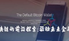 构建金融区块链的前沿探索：驱动未来金融体系