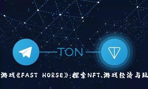 现象级区块链游戏《FAST HORSE》：探索NFT、游戏经济与玩家体验的未来