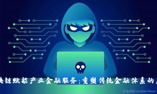 区块链赋能产业金融服务：重塑传统金融体系的未来