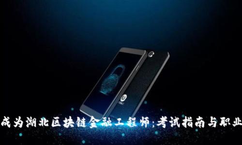 如何成为湖北区块链金融工程师：考试指南与职业发展