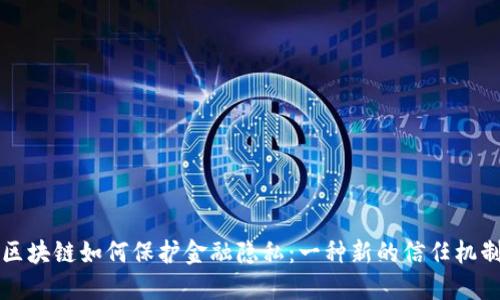 区块链如何保护金融隐私：一种新的信任机制