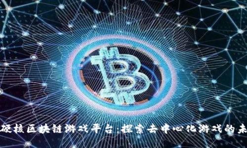 最硬核区块链游戏平台：探索去中心化游戏的未来