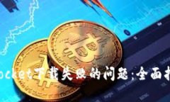 : 解决TokenPocket下载失败的问题：全面指南与故障