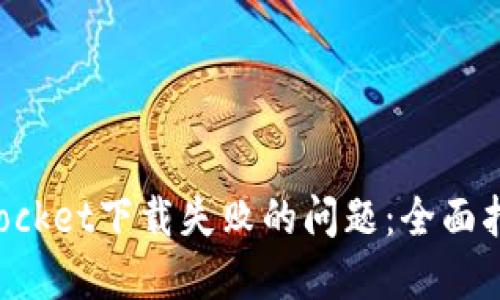 : 解决TokenPocket下载失败的问题：全面指南与故障排除