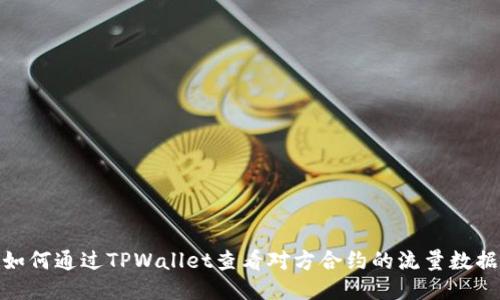 如何通过TPWallet查看对方合约的流量数据