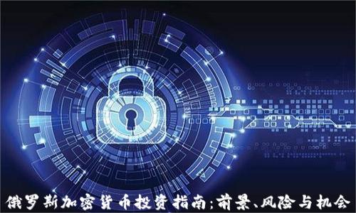 
俄罗斯加密货币投资指南：前景、风险与机会