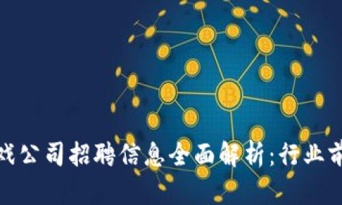 河南区块链游戏公司招聘信息全面解析：行业前景与发展机会