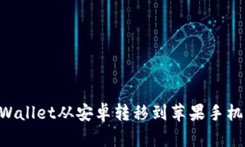 如何将TPWallet从安卓转移到苹果手机：详细指南