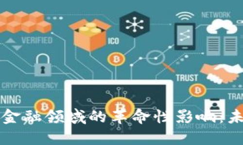 区块链技术在金融领域的革命性影响：未来趋势与挑战