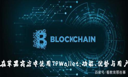 如何在苹果商店中使用TPWallet：功能、优势与用户指南