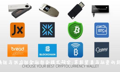  区块链与供应链金融结合模式研究：革新贸易与融资的新前沿